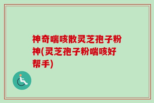 神奇喘咳散灵芝孢子粉神(灵芝孢子粉喘咳好帮手)-第1张图片-卓越灵芝孢子粉