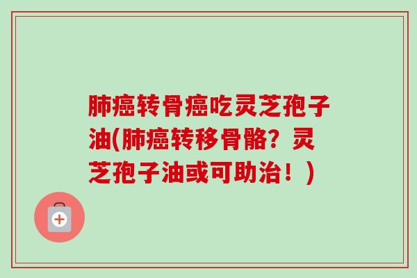 肺癌转骨癌吃灵芝孢子油(肺癌转移骨骼?灵芝孢子油或可助治!)-第1张图片-卓越灵芝孢子粉 肺癌转骨癌吃灵芝孢子油(肺癌转移骨骼?灵芝孢子油或可助治!)-第1张图片-卓越灵芝孢子粉