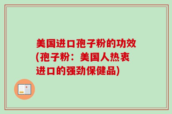 美国进口孢子粉的功效(孢子粉:美国人热衷进口的强劲保健品)-第1张图片-卓越灵芝孢子粉 美国进口孢子粉的功效(孢子粉:美国人热衷进口的强劲保健品)-第1张图片-卓越灵芝孢子粉