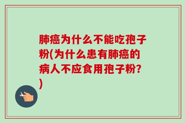肺癌为什么不能吃孢子粉(为什么患有肺癌的病人不应食用孢子粉?)-第1张图片-卓越灵芝孢子粉 肺癌为什么不能吃孢子粉(为什么患有肺癌的病人不应食用孢子粉?)-第1张图片-卓越灵芝孢子粉
