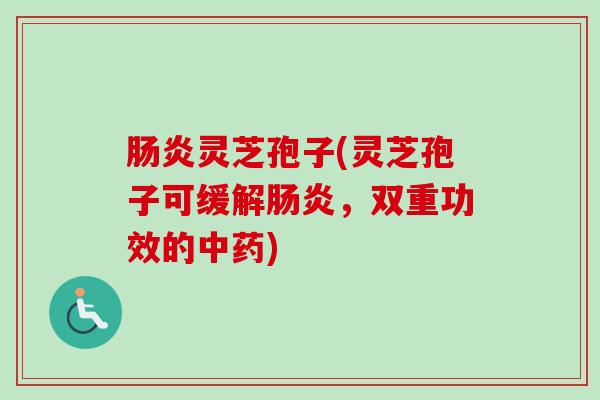 肠炎灵芝孢子(灵芝孢子可缓解肠炎，双重功效的中药)-第1张图片-卓越灵芝孢子粉