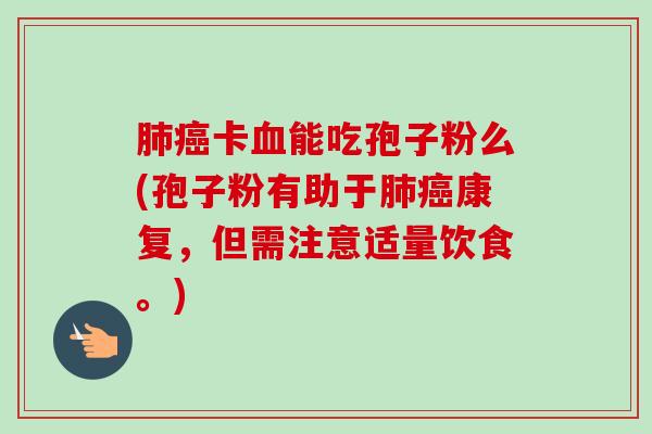 肺癌卡血能吃孢子粉么(孢子粉有助于肺癌康复,但需注意适量饮食。)-第1张图片-卓越灵芝孢子粉 肺癌卡血能吃孢子粉么(孢子粉有助于肺癌康复,但需注意适量饮食。)-第1张图片-卓越灵芝孢子粉