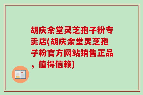 胡庆余堂灵芝孢子粉专卖店(胡庆余堂灵芝孢子粉官方网站销售正品，值得信赖)-第1张图片-卓越灵芝孢子粉