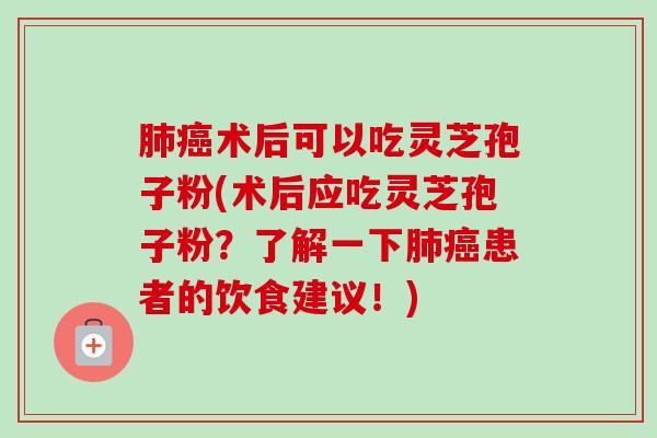 肺癌术后可以吃灵芝孢子粉(术后应吃灵芝孢子粉?了解一下肺癌患者的饮食建议!)-第1张图片-卓越灵芝孢子粉 肺癌术后可以吃灵芝孢子粉(术后应吃灵芝孢子粉?了解一下肺癌患者的饮食建议!)-第1张图片-卓越灵芝孢子粉