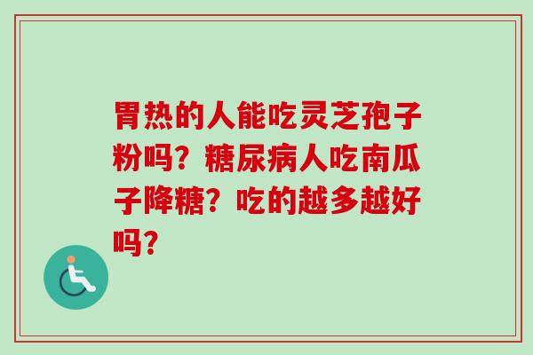 胃热的人能吃灵芝孢子粉吗?糖尿病人吃南瓜子降糖?吃的越多越好吗?-第1张图片-卓越灵芝孢子粉 胃热的人能吃灵芝孢子粉吗?糖尿病人吃南瓜子降糖?吃的越多越好吗?-第1张图片-卓越灵芝孢子粉