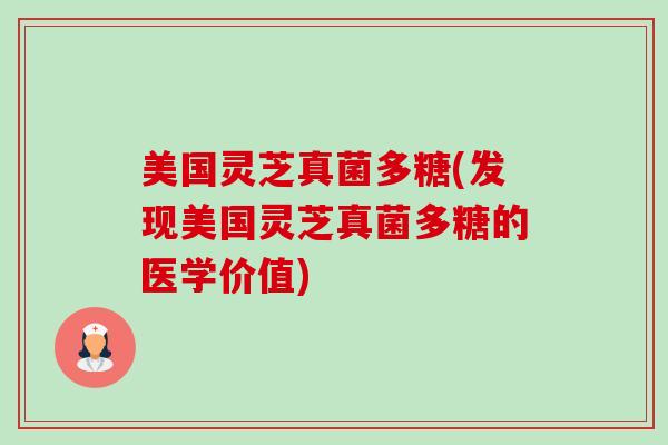 美国灵芝真菌多糖(发现美国灵芝真菌多糖的医学价值)-第1张图片-卓越灵芝孢子粉 美国灵芝真菌多糖(发现美国灵芝真菌多糖的医学价值)-第1张图片-卓越灵芝孢子粉