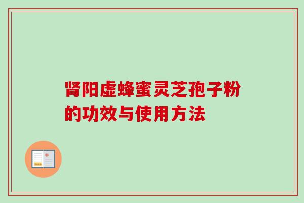 肾阳虚蜂蜜灵芝孢子粉的功效与使用方法-第1张图片-卓越灵芝孢子粉 肾阳虚蜂蜜灵芝孢子粉的功效与使用方法-第1张图片-卓越灵芝孢子粉