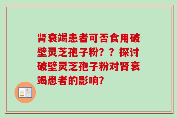 肾衰竭患者可否食用破壁灵芝孢子粉??探讨破壁灵芝孢子粉对肾衰竭患者的影响?-第1张图片-卓越灵芝孢子粉 肾衰竭患者可否食用破壁灵芝孢子粉??探讨破壁灵芝孢子粉对肾衰竭患者的影响?-第1张图片-卓越灵芝孢子粉