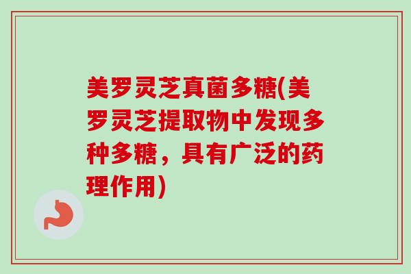 美罗灵芝真菌多糖(美罗灵芝提取物中发现多种多糖，具有广泛的药理作用)-第1张图片-卓越灵芝孢子粉