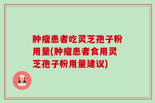 肿瘤患者吃灵芝孢子粉用量(肿瘤患者食用灵芝孢子粉用量建议)-第1张图片-卓越灵芝孢子粉 肿瘤患者吃灵芝孢子粉用量(肿瘤患者食用灵芝孢子粉用量建议)-第1张图片-卓越灵芝孢子粉