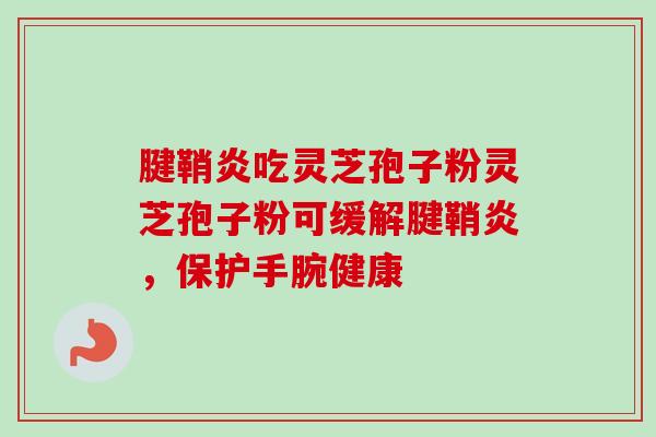 腱鞘炎吃灵芝孢子粉灵芝孢子粉可缓解腱鞘炎，保护手腕健康-第1张图片-卓越灵芝孢子粉