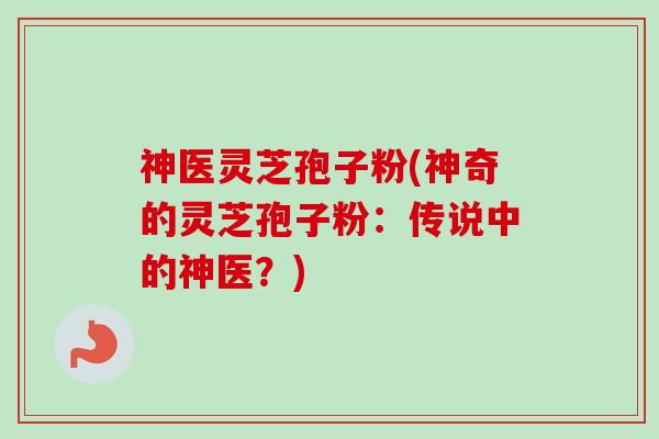 神医灵芝孢子粉(神奇的灵芝孢子粉:传说中的神医?)-第1张图片-卓越灵芝孢子粉 神医灵芝孢子粉(神奇的灵芝孢子粉:传说中的神医?)-第1张图片-卓越灵芝孢子粉