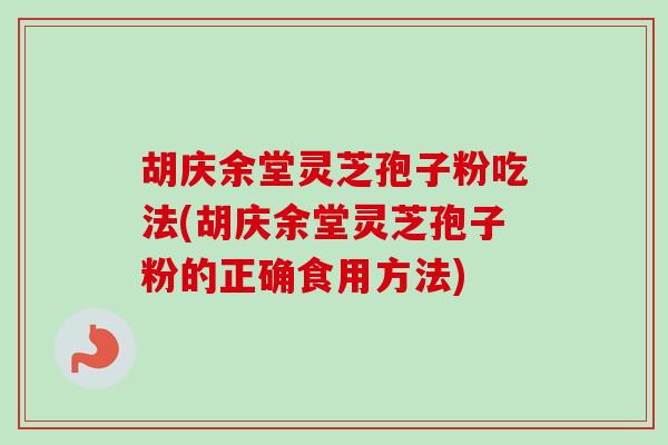 胡庆余堂灵芝孢子粉吃法(胡庆余堂灵芝孢子粉的正确食用方法)-第1张图片-卓越灵芝孢子粉 胡庆余堂灵芝孢子粉吃法(胡庆余堂灵芝孢子粉的正确食用方法)-第1张图片-卓越灵芝孢子粉