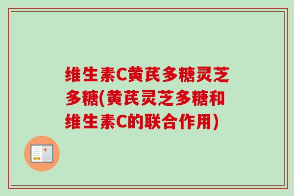 维生素C黄芪多糖灵芝多糖(黄芪灵芝多糖和维生素C的联合作用)-第1张图片-卓越灵芝孢子粉