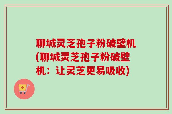 聊城灵芝孢子粉破壁机(聊城灵芝孢子粉破壁机:让灵芝更易吸收)-第1张图片-卓越灵芝孢子粉 聊城灵芝孢子粉破壁机(聊城灵芝孢子粉破壁机:让灵芝更易吸收)-第1张图片-卓越灵芝孢子粉
