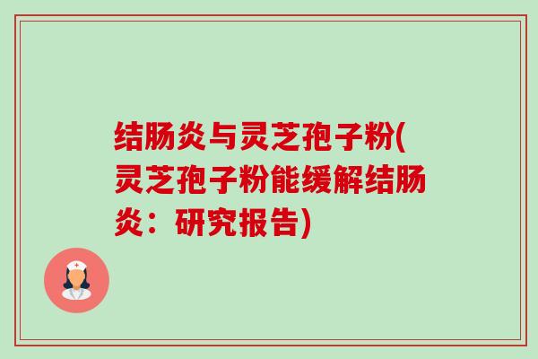 结肠炎与灵芝孢子粉(灵芝孢子粉能缓解结肠炎：研究报告)-第1张图片-卓越灵芝孢子粉