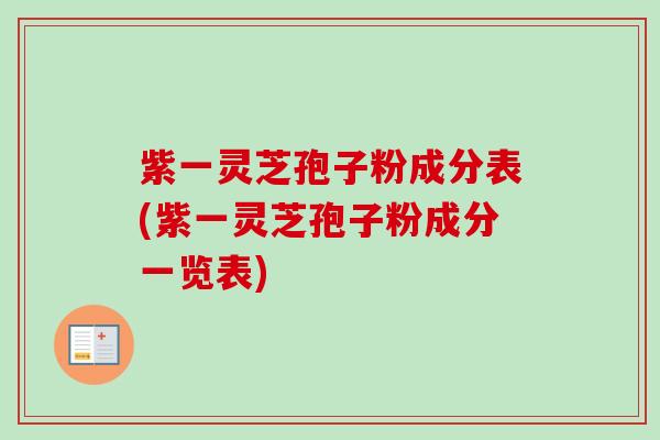 紫一灵芝孢子粉成分表(紫一灵芝孢子粉成分一览表)-第1张图片-卓越灵芝孢子粉 紫一灵芝孢子粉成分表(紫一灵芝孢子粉成分一览表)-第1张图片-卓越灵芝孢子粉