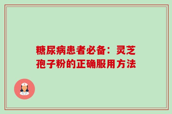 糖尿病患者必备:灵芝孢子粉的正确服用方法-第1张图片-卓越灵芝孢子粉 糖尿病患者必备:灵芝孢子粉的正确服用方法-第1张图片-卓越灵芝孢子粉