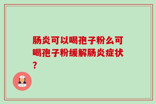 肠炎可以喝孢子粉么可喝孢子粉缓解肠炎症状?-第1张图片-卓越灵芝孢子粉 肠炎可以喝孢子粉么可喝孢子粉缓解肠炎症状?-第1张图片-卓越灵芝孢子粉