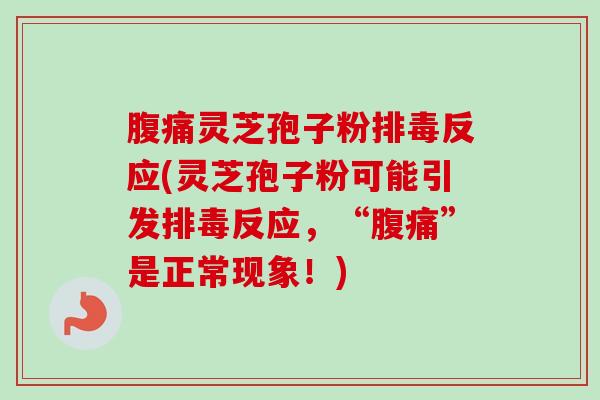 腹痛灵芝孢子粉排毒反应(灵芝孢子粉可能引发排毒反应，“腹痛”是正常现象！)-第1张图片-卓越灵芝孢子粉
