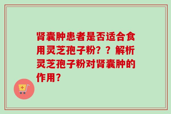 肾囊肿患者是否适合食用灵芝孢子粉??解析灵芝孢子粉对肾囊肿的作用?-第1张图片-卓越灵芝孢子粉 肾囊肿患者是否适合食用灵芝孢子粉??解析灵芝孢子粉对肾囊肿的作用?-第1张图片-卓越灵芝孢子粉