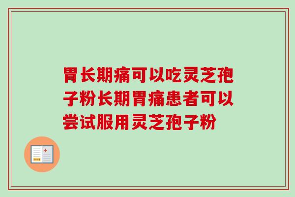 胃长期痛可以吃灵芝孢子粉长期胃痛患者可以尝试服用灵芝孢子粉-第1张图片-卓越灵芝孢子粉 胃长期痛可以吃灵芝孢子粉长期胃痛患者可以尝试服用灵芝孢子粉-第1张图片-卓越灵芝孢子粉