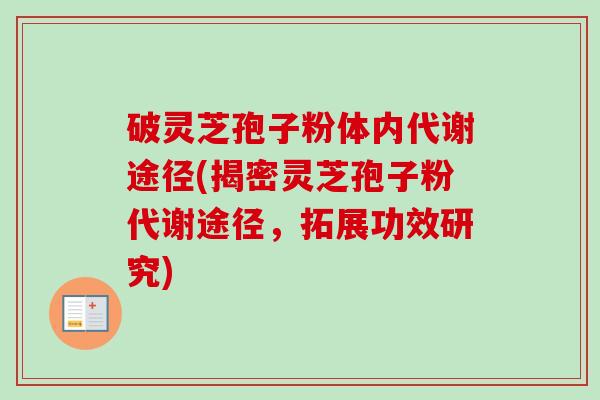 破灵芝孢子粉体内代谢途径(揭密灵芝孢子粉代谢途径,拓展功效研究)-第1张图片-卓越灵芝孢子粉 破灵芝孢子粉体内代谢途径(揭密灵芝孢子粉代谢途径,拓展功效研究)-第1张图片-卓越灵芝孢子粉