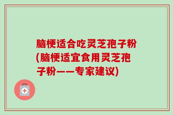 脑梗适合吃灵芝孢子粉(脑梗适宜食用灵芝孢子粉——专家建议)-第1张图片-卓越灵芝孢子粉 脑梗适合吃灵芝孢子粉(脑梗适宜食用灵芝孢子粉——专家建议)-第1张图片-卓越灵芝孢子粉