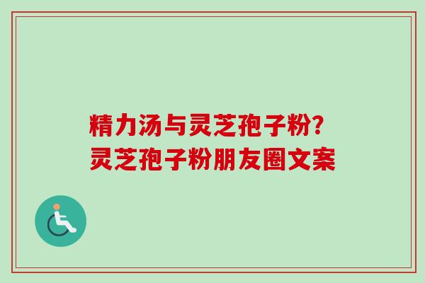 精力汤与灵芝孢子粉?灵芝孢子粉朋友圈文案-第1张图片-卓越灵芝孢子粉 精力汤与灵芝孢子粉?灵芝孢子粉朋友圈文案-第1张图片-卓越灵芝孢子粉