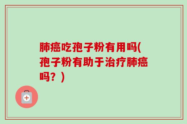 肺癌吃孢子粉有用吗(孢子粉有助于治疗肺癌吗？)-第1张图片-卓越灵芝孢子粉