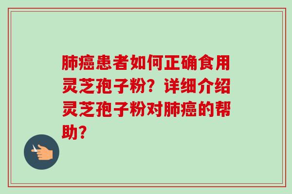 肺癌患者如何正确食用灵芝孢子粉？详细介绍灵芝孢子粉对肺癌的帮助？-第1张图片-卓越灵芝孢子粉