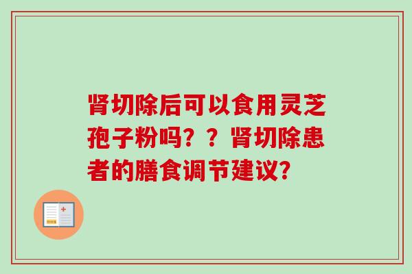 肾切除后可以食用灵芝孢子粉吗??肾切除患者的膳食调节建议?-第1张图片-卓越灵芝孢子粉 肾切除后可以食用灵芝孢子粉吗??肾切除患者的膳食调节建议?-第1张图片-卓越灵芝孢子粉