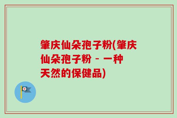 肇庆仙朵孢子粉(肇庆仙朵孢子粉 - 一种天然的保健品)-第1张图片-卓越灵芝孢子粉 肇庆仙朵孢子粉(肇庆仙朵孢子粉 - 一种天然的保健品)-第1张图片-卓越灵芝孢子粉