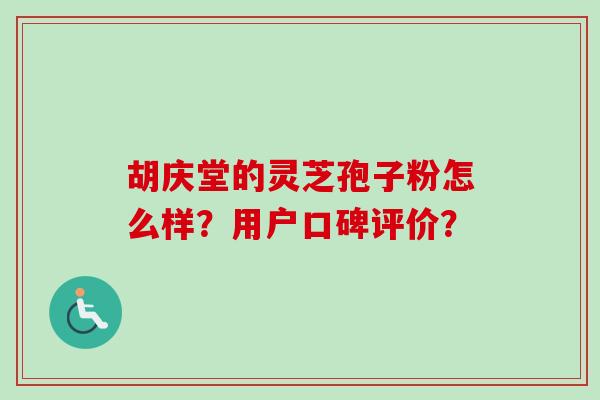 胡庆堂的灵芝孢子粉怎么样?用户口碑评价?-第1张图片-卓越灵芝孢子粉 胡庆堂的灵芝孢子粉怎么样?用户口碑评价?-第1张图片-卓越灵芝孢子粉