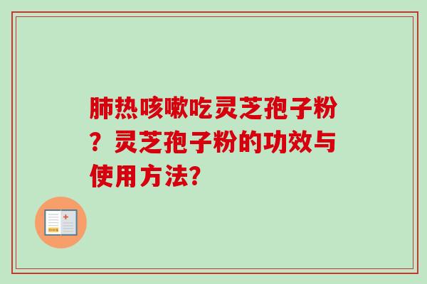 肺热咳嗽吃灵芝孢子粉？灵芝孢子粉的功效与使用方法？-第1张图片-卓越灵芝孢子粉