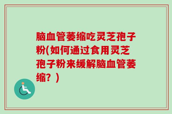 脑血管萎缩吃灵芝孢子粉(如何通过食用灵芝孢子粉来缓解脑血管萎缩?)-第1张图片-卓越灵芝孢子粉 脑血管萎缩吃灵芝孢子粉(如何通过食用灵芝孢子粉来缓解脑血管萎缩?)-第1张图片-卓越灵芝孢子粉