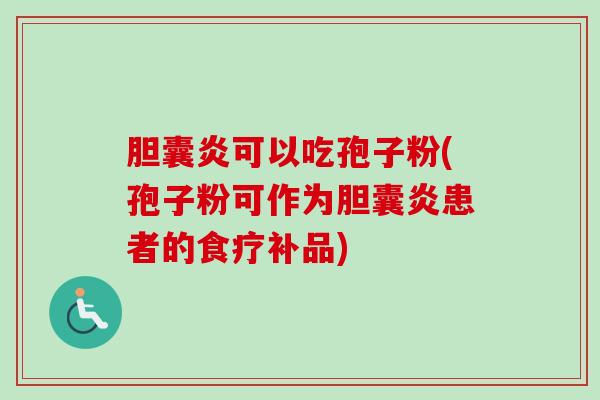 胆囊炎可以吃孢子粉(孢子粉可作为胆囊炎患者的食疗补品)-第1张图片-卓越灵芝孢子粉 胆囊炎可以吃孢子粉(孢子粉可作为胆囊炎患者的食疗补品)-第1张图片-卓越灵芝孢子粉