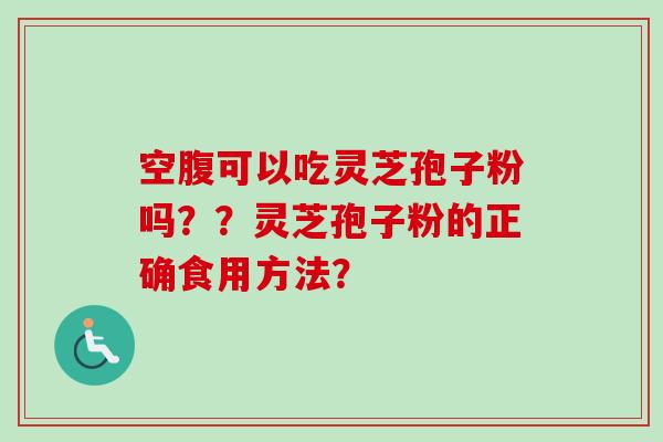 空腹可以吃灵芝孢子粉吗??灵芝孢子粉的正确食用方法?-第1张图片-卓越灵芝孢子粉 空腹可以吃灵芝孢子粉吗??灵芝孢子粉的正确食用方法?-第1张图片-卓越灵芝孢子粉
