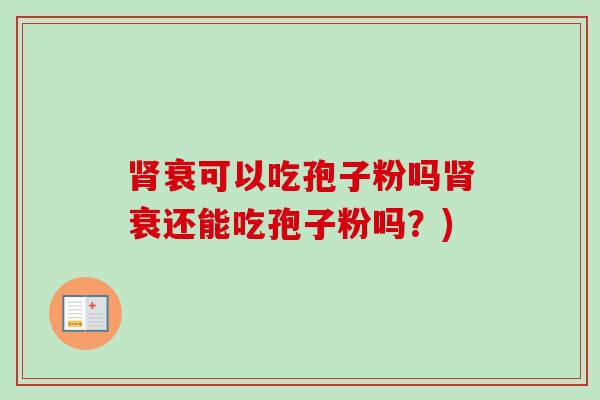 肾衰可以吃孢子粉吗肾衰还能吃孢子粉吗?)-第1张图片-卓越灵芝孢子粉 肾衰可以吃孢子粉吗肾衰还能吃孢子粉吗?)-第1张图片-卓越灵芝孢子粉