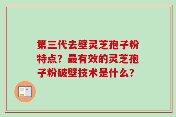 第三代去壁灵芝孢子粉特点?最有效的灵芝孢子粉破壁技术是什么?-第1张图片-卓越灵芝孢子粉 第三代去壁灵芝孢子粉特点?最有效的灵芝孢子粉破壁技术是什么?-第1张图片-卓越灵芝孢子粉
