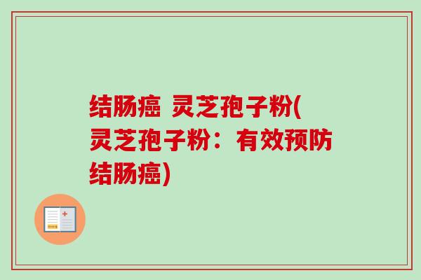 结肠癌 灵芝孢子粉(灵芝孢子粉:有效预防结肠癌)-第1张图片-卓越灵芝孢子粉 结肠癌 灵芝孢子粉(灵芝孢子粉:有效预防结肠癌)-第1张图片-卓越灵芝孢子粉