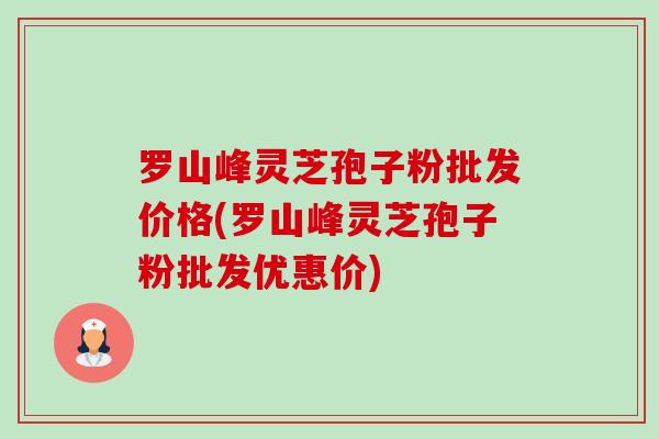 罗山峰灵芝孢子粉批发价格(罗山峰灵芝孢子粉批发优惠价)-第1张图片-卓越灵芝孢子粉 罗山峰灵芝孢子粉批发价格(罗山峰灵芝孢子粉批发优惠价)-第1张图片-卓越灵芝孢子粉