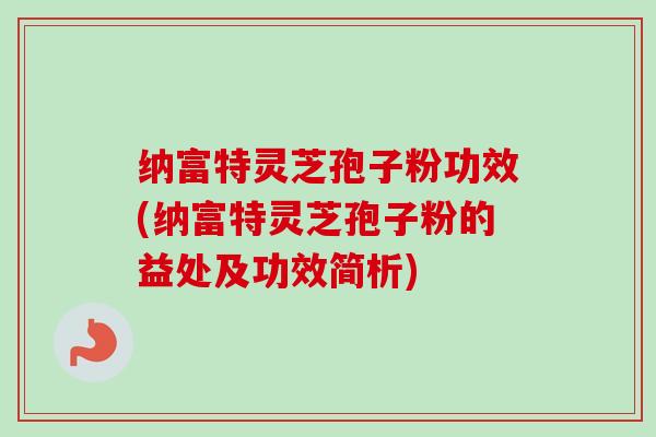 纳富特灵芝孢子粉功效(纳富特灵芝孢子粉的益处及功效简析)-第1张图片-卓越灵芝孢子粉 纳富特灵芝孢子粉功效(纳富特灵芝孢子粉的益处及功效简析)-第1张图片-卓越灵芝孢子粉