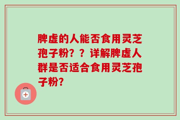 脾虚的人能否食用灵芝孢子粉??详解脾虚人群是否适合食用灵芝孢子粉?-第1张图片-卓越灵芝孢子粉 脾虚的人能否食用灵芝孢子粉??详解脾虚人群是否适合食用灵芝孢子粉?-第1张图片-卓越灵芝孢子粉