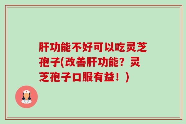 肝功能不好可以吃灵芝孢子(改善肝功能?灵芝孢子口服有益!)-第1张图片-卓越灵芝孢子粉 肝功能不好可以吃灵芝孢子(改善肝功能?灵芝孢子口服有益!)-第1张图片-卓越灵芝孢子粉