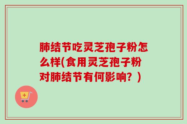 肺结节吃灵芝孢子粉怎么样(食用灵芝孢子粉对肺结节有何影响？)-第1张图片-卓越灵芝孢子粉