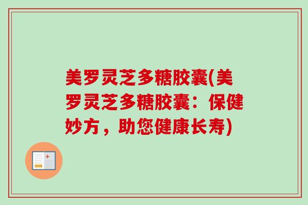 美罗灵芝多糖胶囊(美罗灵芝多糖胶囊：保健妙方，助您健康长寿)-第1张图片-卓越灵芝孢子粉
