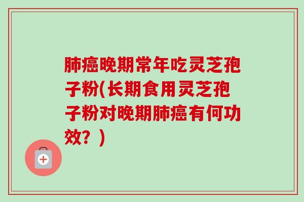 肺癌晚期常年吃灵芝孢子粉(长期食用灵芝孢子粉对晚期肺癌有何功效?)-第1张图片-卓越灵芝孢子粉 肺癌晚期常年吃灵芝孢子粉(长期食用灵芝孢子粉对晚期肺癌有何功效?)-第1张图片-卓越灵芝孢子粉