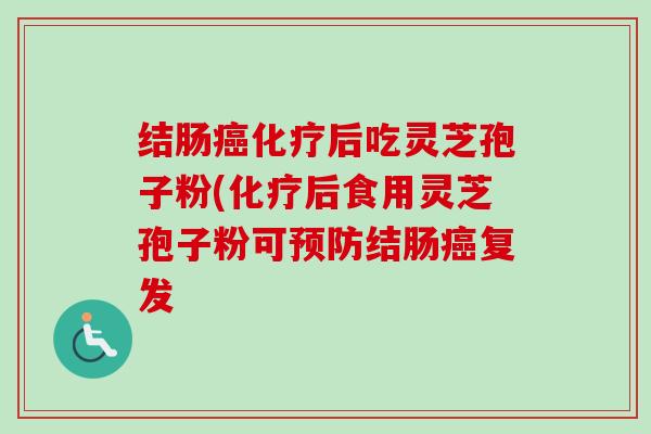 结肠癌化疗后吃灵芝孢子粉(化疗后食用灵芝孢子粉可预防结肠癌复发-第1张图片-卓越灵芝孢子粉 结肠癌化疗后吃灵芝孢子粉(化疗后食用灵芝孢子粉可预防结肠癌复发-第1张图片-卓越灵芝孢子粉