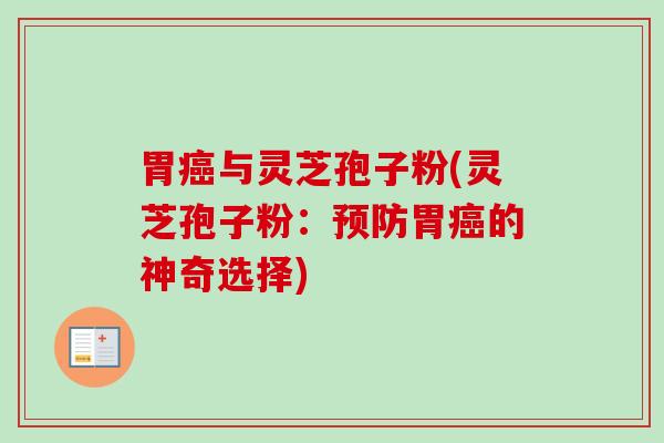 胃癌与灵芝孢子粉(灵芝孢子粉:预防胃癌的神奇选择)-第1张图片-卓越灵芝孢子粉 胃癌与灵芝孢子粉(灵芝孢子粉:预防胃癌的神奇选择)-第1张图片-卓越灵芝孢子粉